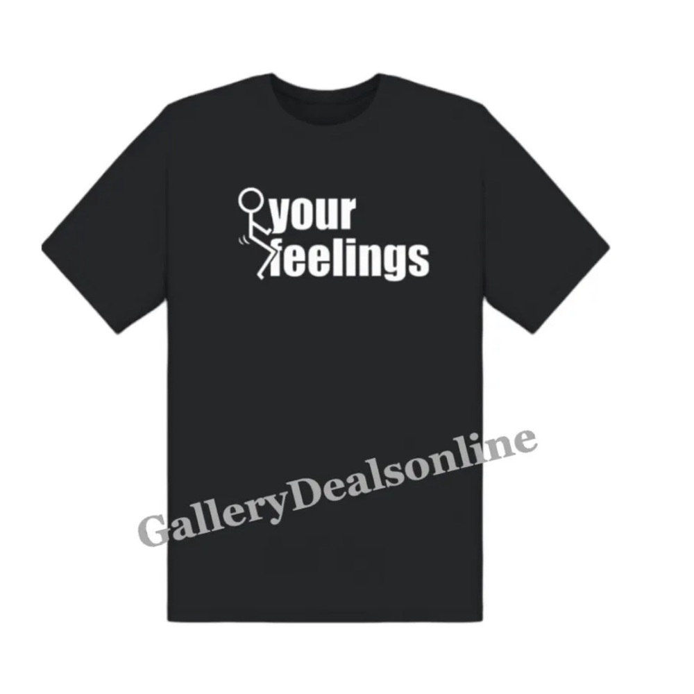 F Your Feelings Funny Shirt, Comical, Hilarious, Tee T- Shirt